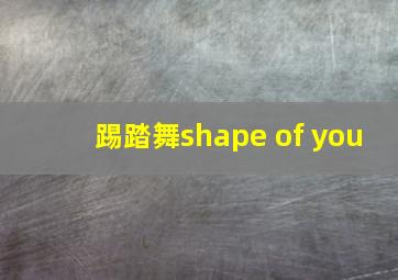 踢踏舞shape of you